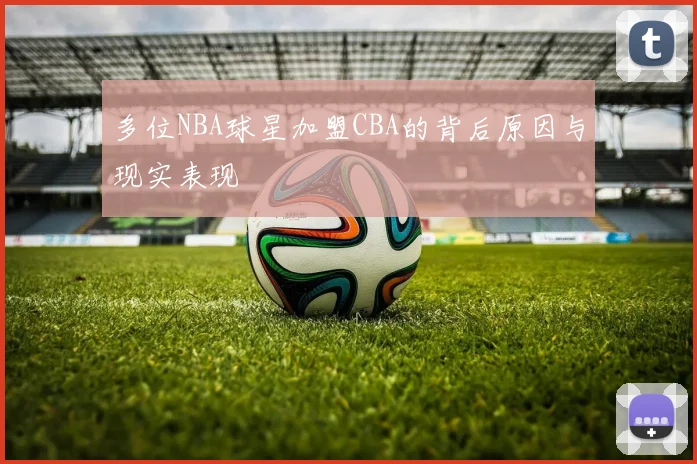 多位NBA球星加盟CBA的背后原因与现实表现