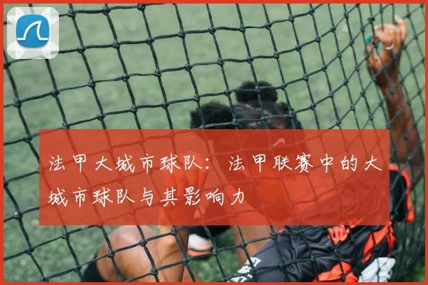法甲大城市球队：法甲联赛中的大城市球队与其影响力
