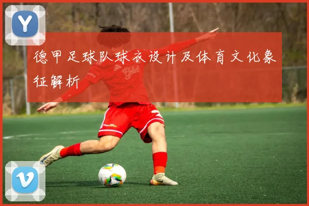 德甲足球队球衣设计及体育文化象征解析