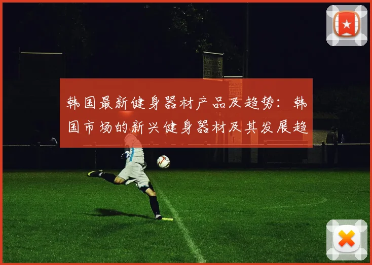 韩国最新健身器材产品及趋势：韩国市场的新兴健身器材及其发展趋势