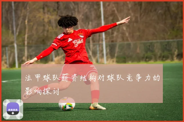 法甲球队薪资结构对球队竞争力的影响探讨