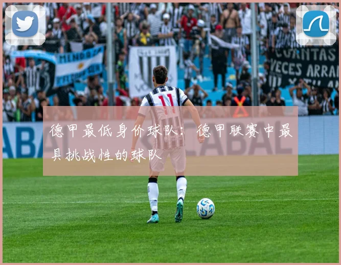 德甲最低身价球队：德甲联赛中最具挑战性的球队